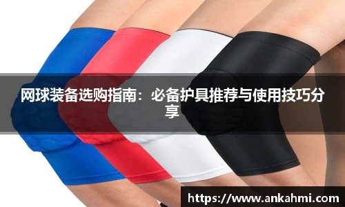 网球装备选购指南：必备护具推荐与使用技巧分享