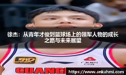 徐杰：从青年才俊到篮球场上的领军人物的成长之路与未来展望