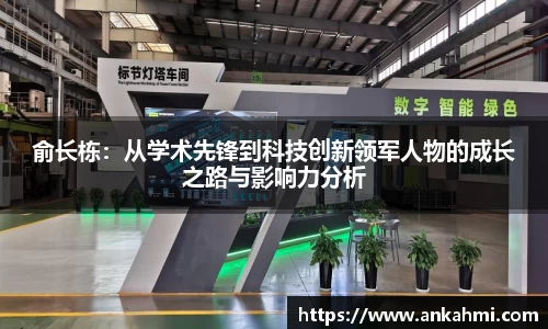 俞长栋：从学术先锋到科技创新领军人物的成长之路与影响力分析