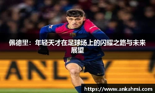佩德里：年轻天才在足球场上的闪耀之路与未来展望