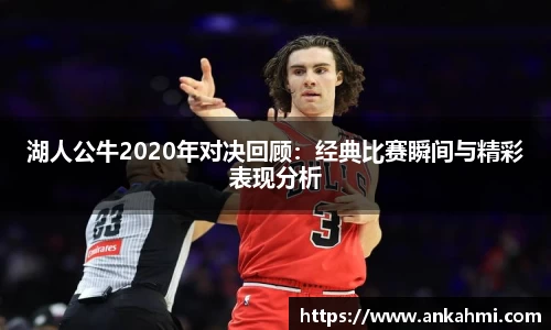 湖人公牛2020年对决回顾：经典比赛瞬间与精彩表现分析