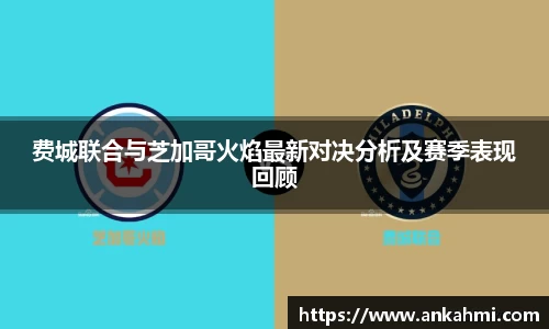 费城联合与芝加哥火焰最新对决分析及赛季表现回顾