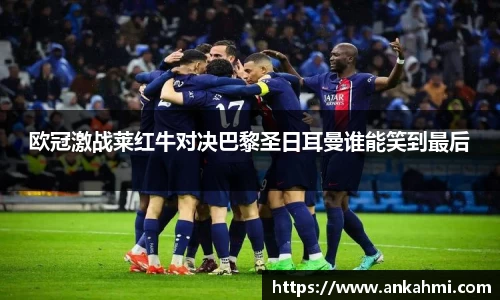 欧冠激战莱红牛对决巴黎圣日耳曼谁能笑到最后
